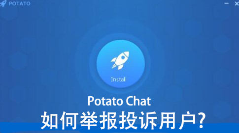 Potato Chat如何举报投诉用户?_Potato官网